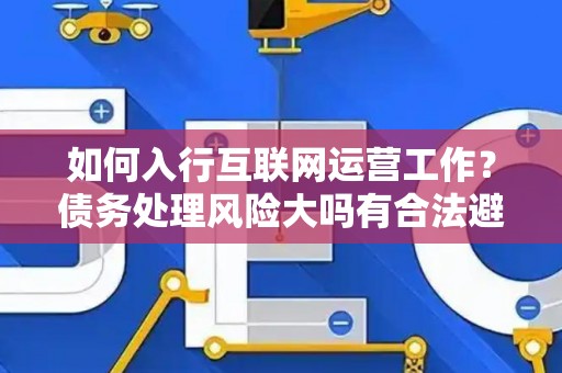 如何入行互联网运营工作？债务处理风险大吗有合法避坑指南？