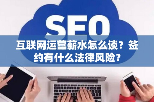 互联网运营薪水怎么谈？签约有什么法律风险？