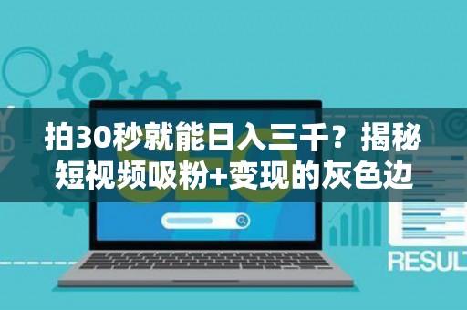 拍30秒就能日入三千？揭秘短视频吸粉+变现的灰色边界