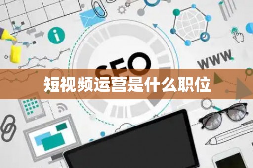 短视频运营是什么职位