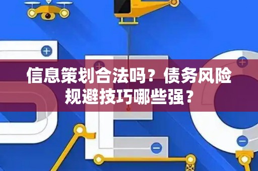信息策划合法吗？债务风险规避技巧哪些强？