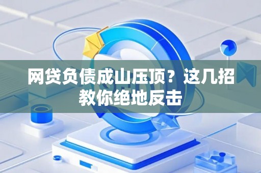 网贷负债成山压顶？这几招教你绝地反击